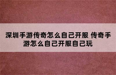 深圳手游传奇怎么自己开服 传奇手游怎么自己开服自己玩